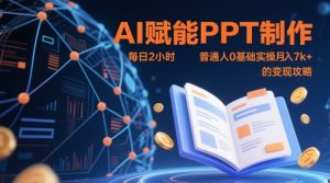 AI赋能PPT制作，每日2小时，普通人0基础实操月入7k+ 的变现攻略-理想项目库