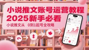 小说推文账号运营起号教程，2025新手必看，小说推文从0到1起号全攻略-理想项目库