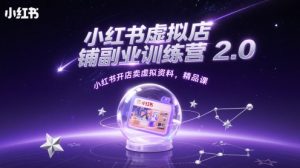 小红书虚拟店铺副业训练营2.0,小红书开店卖虚拟资料,精品课-理想项目库