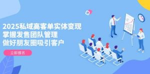 2025私域高客单实体变现,掌握发售团队管理,做好朋友圈吸引客户-理想项目库