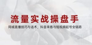 流量实战操盘手,同城直播技巧与话术,抖音来客与短视频起号全链路-理想项目库