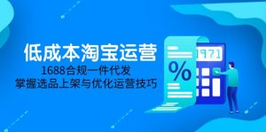 低成本淘宝运营-5月更新，1688合规一件代发，掌握选品上架与优化运营技巧-理想项目库
