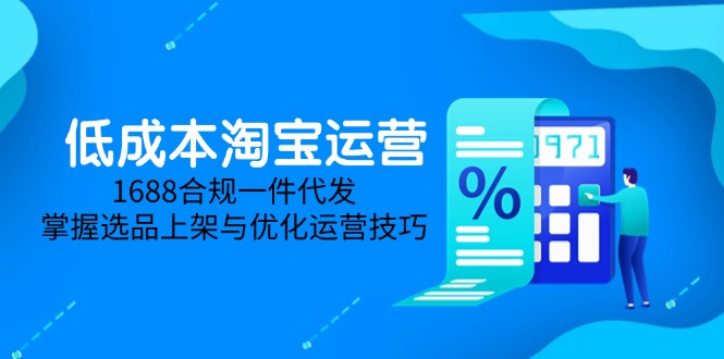 低成本淘宝运营-5月更新，1688合规一件代发，掌握选品上架与优化运营技巧-理想项目库