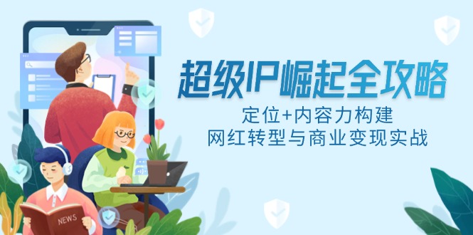 超级IP崛起全攻略，定位+内容力构建，网红转型与商业变现实战-理想项目库