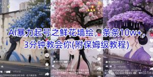 AI暴力起号之鲜花墙绘，条条10w+，3分钟教会你(附保姆级教程)-理想项目库