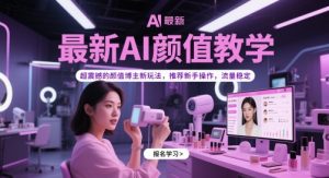 最新AI颜值教学，超震撼的颜值博主新玩法，推荐新手操作，流量稳定-理想项目库