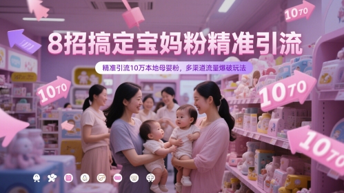 8招搞定宝妈粉精准引流，精准引流10万本地母婴粉，多渠道流量爆破玩法-理想项目库