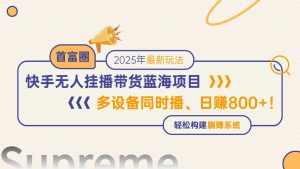 快手无人直播带货蓝海项目，日赚800+，多设备同时播，轻松构建躺赚模式-理想项目库