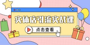 实体店引流实战课，短视频认知+抖加投放，精准对标百客进店-理想项目库