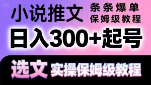 小说推文条条爆单,日入300+起号,选文,实操保姆级教程-理想项目库