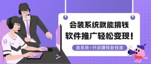 会装系统就能搞钱，软件推广轻松变现！-理想项目库