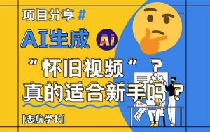 AI生成“怀旧视频”真的很适合新手？详细讲解！-理想项目库