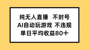 纯无人直播不封号，AI自动玩游戏，单日收益80+-理想项目库