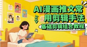 AI漫画推文常用剪辑手法，基础剪辑组合教程-理想项目库
