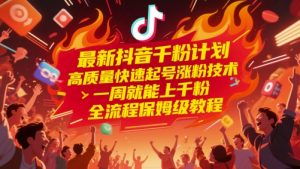 最新抖音千粉计划，高质量快速起号涨粉技术，一周就能上千粉，全流程保姆级教程-理想项目库