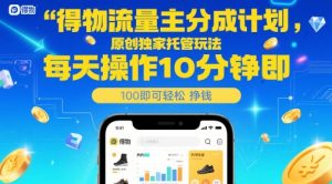 得物流量主分成计划，原创独家托管玩法，每天操作10分钟即可轻松挣米【揭秘】-理想项目库