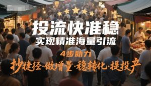 投流快准稳,实现精准海量引流,4步助力,抄捷径·做增量·稳转化·提投产-理想项目库