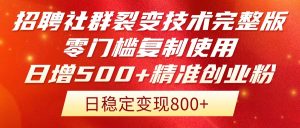 招聘社群裂变技术完整版流出！零门槛复制使用，日增500+精准创业流量每…-理想项目库