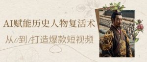 AI赋能历史人物复活术:从0到1打造爆款短视频,7天涨粉10W,小白也能月入过1W-理想项目库