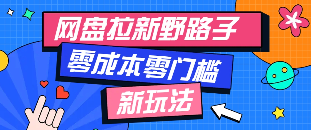 一个人也能操作的网盘拉新野路子玩法，零成本零门槛多种变现方式，轻松月入万元-理想项目库