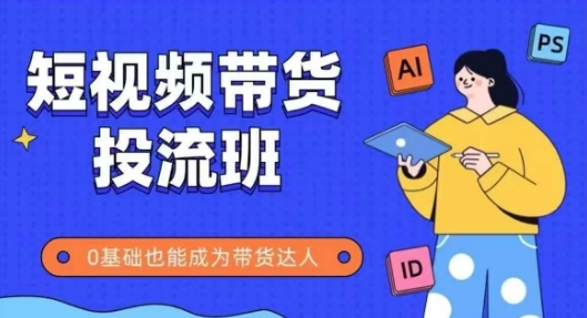 抖音快手短视频带货投流班，详细又全面的抖音快手带货实操课，零基础也能成为带货达人-理想项目库