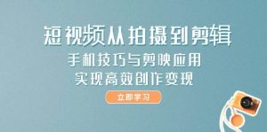 短视频从拍摄到剪辑，手机技巧与剪映应用，实现高效创作变现-理想项目库