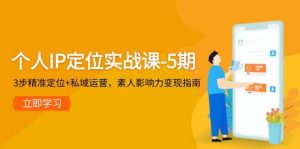 个人IP定位实战课-5期，3步精准定位+私域运营，素人影响力变现指南-理想项目库