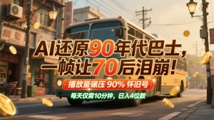 AI还原90年代巴士，一帧让70后泪崩！播放量碾压90%怀旧号，每天10分钟，日入4位数-理想项目库