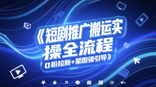 短剧推广搬运实操全流程，0粉拉新+星图强引导-理想项目库