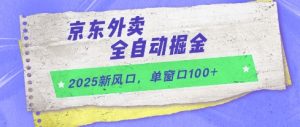 2025新风口，京东外卖全自动掘金，单窗口100+【揭秘】-理想项目库