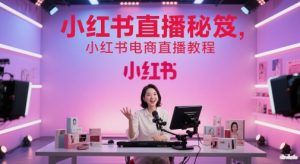 小红书直播秘笈，小红书电商直播教程-理想项目库