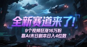 全新赛道来了！9个视频狂涨16W粉，靠AI末日剧本日入4位数，评论区爆肝追更-理想项目库