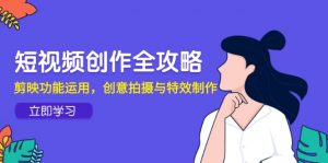 短视频创作全攻略,剪映功能运用,创意拍摄与特效制作-理想项目库