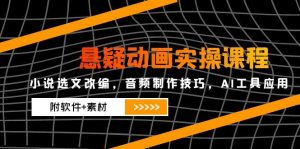 悬疑动画实操课程,小说选文改编,音频制作技巧,AI工具应用(附软件+素材-理想项目库