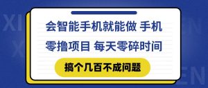 会智能手机就能做 手机零撸项目，有快手就可以做，每天零碎时间搞个几…-理想项目库