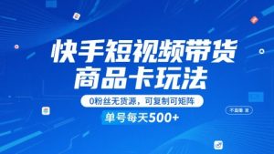 快手短视频带货商品卡玩法,不直播不发视频,0粉丝无货源,可复制可矩阵,单号每天1-5张-理想项目库