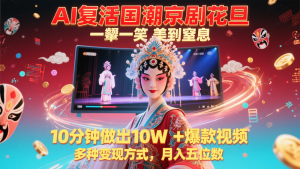 AI复活国潮京剧花旦,一颦一笑美到窒息,10分钟做出10W+爆款视频,多种变现方式-理想项目库