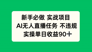 新手必做实战项目，AI无人直播任务 不违规，实操单日收益90+-理想项目库