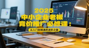 2025中小企业老板竞价推广必修课：从入门到精通的进阶之路-理想项目库