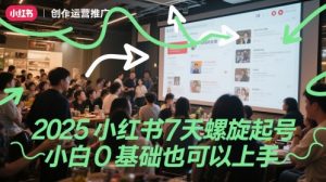 2025小红书7天螺旋起号，小白0基础也可以上手-理想项目库