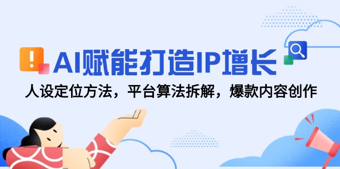 AI赋能打造IP增长，人设定位方法，平台算法拆解，爆款内容创作-理想项目库