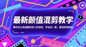 最新颜值混剪教学，教你怎么快速模仿别人的混剪，学会这一套，做混剪很轻松-理想项目库