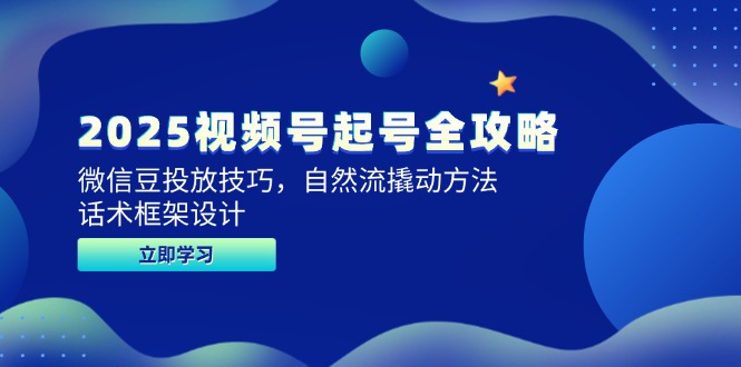 2025视频号起号全攻略，微信豆投放技巧，自然流撬动方法，话术框架设计-理想项目库