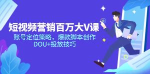 短视频营销百万大V课，账号定位策略，爆款脚本创作，DOU+投放技巧-理想项目库