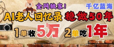AI帮老人写回忆录，可以稳做50年的蓝海赛道，一单收2-3W，2单吃一年，长久可持续-理想项目库