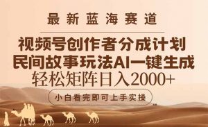 最新蓝海赛道视频号创作者分成民间故事玩法，AI一键生成爆款视频，轻松…-理想项目库
