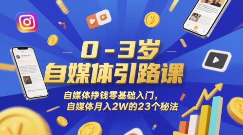 0-3岁自媒体引路课，自媒体挣钱零基础入门，自媒体月入2W的23个秘法-理想项目库