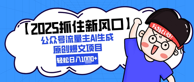 【2025抓住新风口】公众号流量主AI生成原创爆文项目，新手小白轻松日入1k+-理想项目库