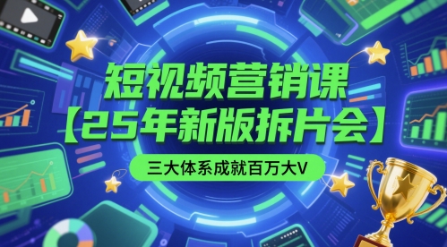 短视频营销课【25年新版拆片会】三大体系成就百万大V，包含正课、拆片会、手把手教学直播课等-理想项目库