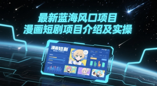 最新蓝海风口项目，漫画短剧项目介绍及实操-理想项目库